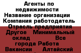 Агенты по недвижимости › Название организации ­ Компания-работодатель › Отрасль предприятия ­ Другое › Минимальный оклад ­ 30 000 - Все города Работа » Вакансии   . Алтайский край,Алейск г.